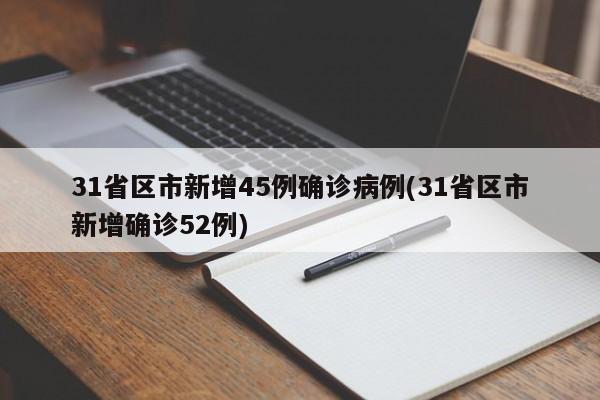 31省区市新增45例确诊病例(31省区市新增确诊52例)