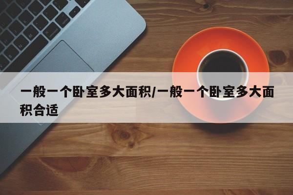 一般一个卧室多大面积/一般一个卧室多大面积合适