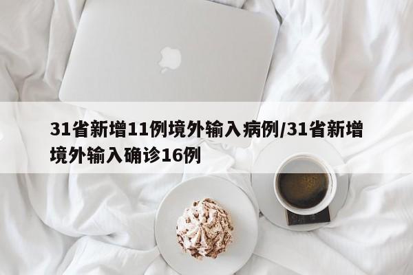 31省新增11例境外输入病例/31省新增境外输入确诊16例