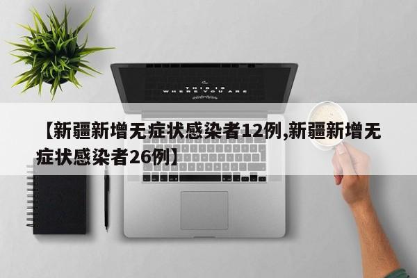 【新疆新增无症状感染者12例,新疆新增无症状感染者26例】