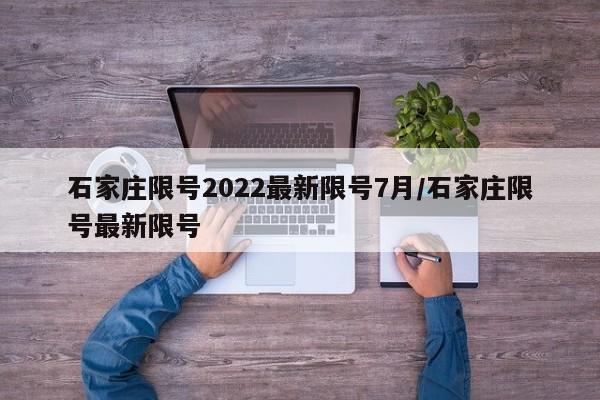 石家庄限号2022最新限号7月/石家庄限号最新限号