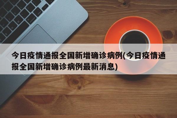 今日疫情通报全国新增确诊病例(今日疫情通报全国新增确诊病例最新消息)