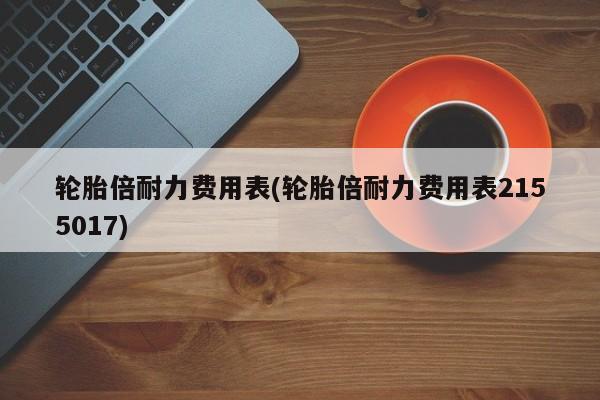 轮胎倍耐力费用表(轮胎倍耐力费用表2155017)