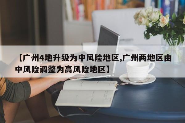【广州4地升级为中风险地区,广州两地区由中风险调整为高风险地区】