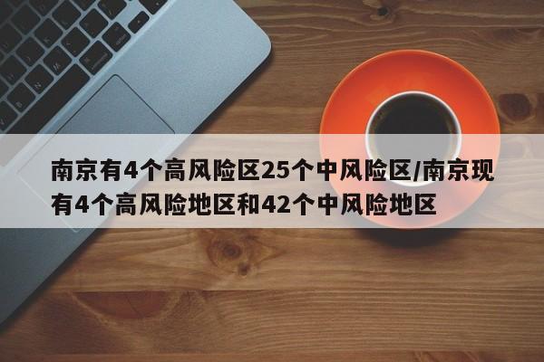 南京有4个高风险区25个中风险区/南京现有4个高风险地区和42个中风险地区