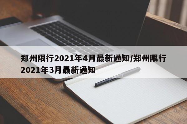 郑州限行2021年4月最新通知/郑州限行2021年3月最新通知