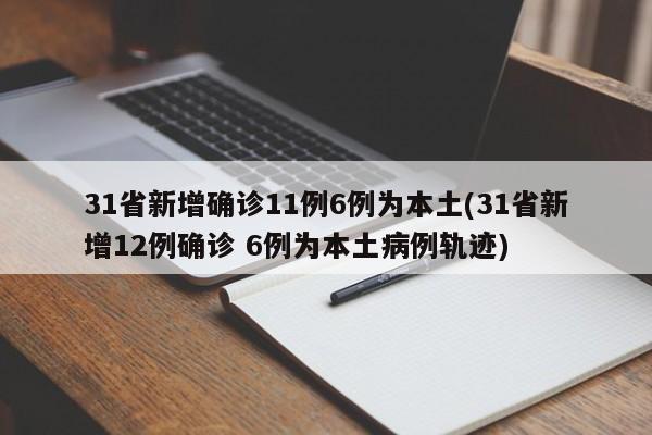 31省新增确诊11例6例为本土(31省新增12例确诊 6例为本土病例轨迹)