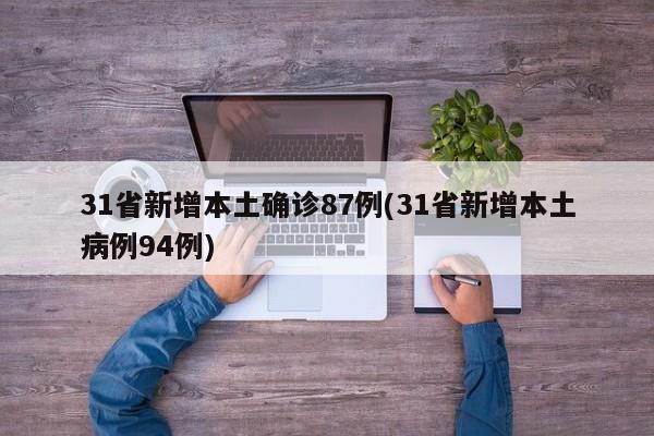 31省新增本土确诊87例(31省新增本土病例94例)