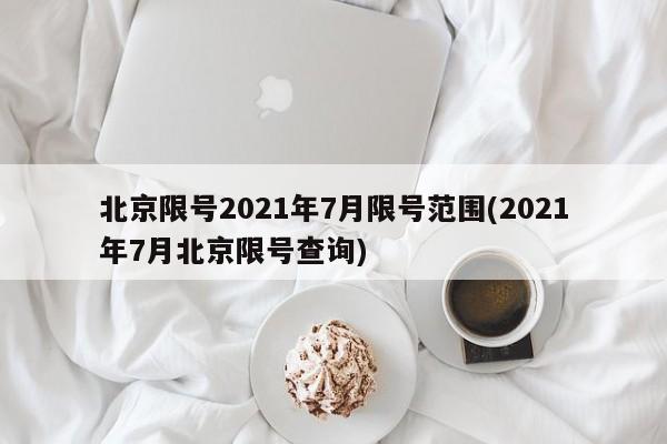 北京限号2021年7月限号范围(2021年7月北京限号查询)