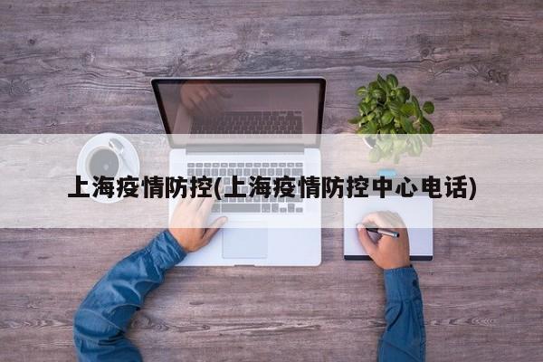 上海疫情防控(上海疫情防控中心电话)