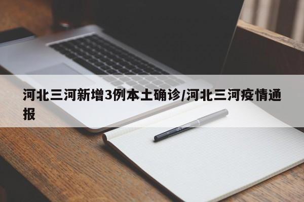 河北三河新增3例本土确诊/河北三河疫情通报