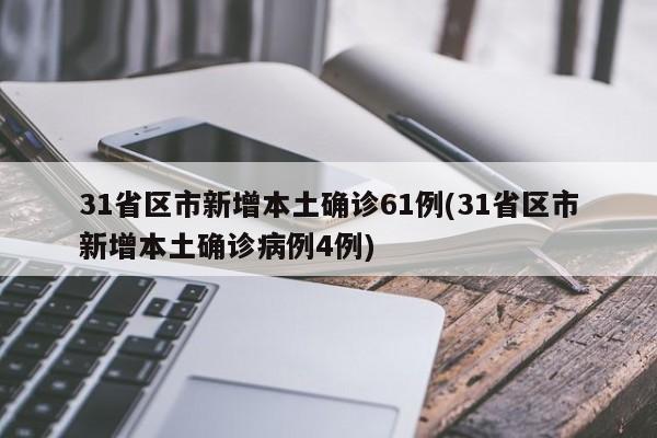 31省区市新增本土确诊61例(31省区市新增本土确诊病例4例)