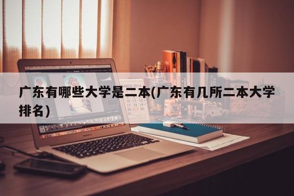 广东有哪些大学是二本(广东有几所二本大学排名)