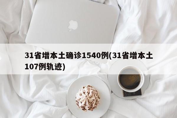 31省增本土确诊1540例(31省增本土107例轨迹)