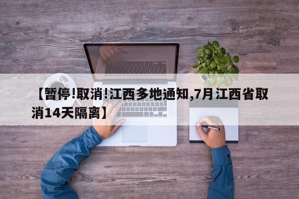 【暂停!取消!江西多地通知,7月江西省取消14天隔离】
