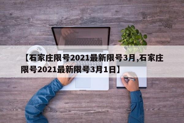 【石家庄限号2021最新限号3月,石家庄限号2021最新限号3月1日】