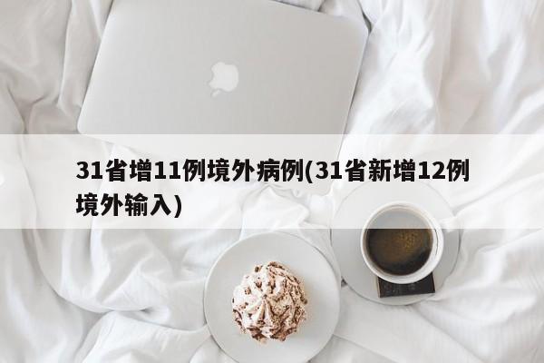 31省增11例境外病例(31省新增12例境外输入)