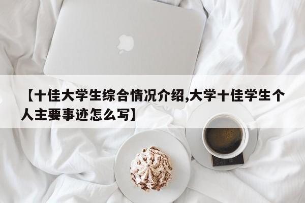 【十佳大学生综合情况介绍,大学十佳学生个人主要事迹怎么写】