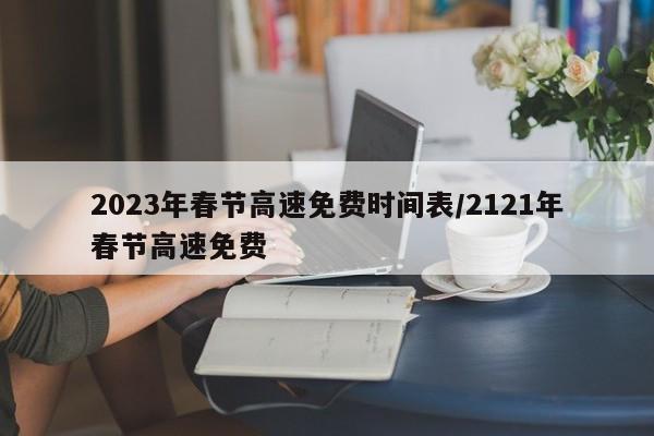 2023年春节高速免费时间表/2121年春节高速免费