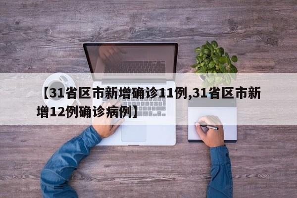 【31省区市新增确诊11例,31省区市新增12例确诊病例】
