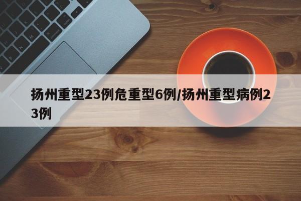 扬州重型23例危重型6例/扬州重型病例23例
