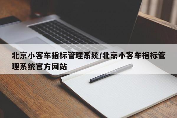 北京小客车指标管理系统/北京小客车指标管理系统官方网站