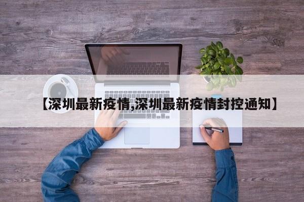 【深圳最新疫情,深圳最新疫情封控通知】