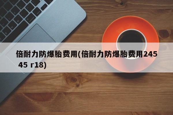 倍耐力防爆胎费用(倍耐力防爆胎费用245 45 r18)