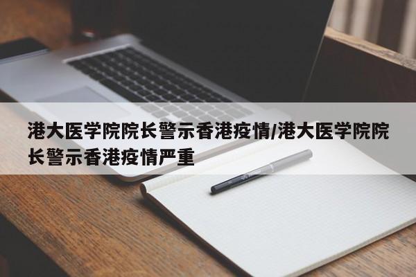 港大医学院院长警示香港疫情/港大医学院院长警示香港疫情严重