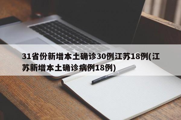 31省份新增本土确诊30例江苏18例(江苏新增本土确诊病例18例)