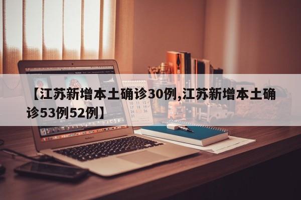 【江苏新增本土确诊30例,江苏新增本土确诊53例52例】