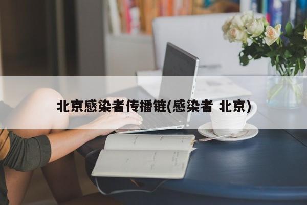 北京感染者传播链(感染者 北京)