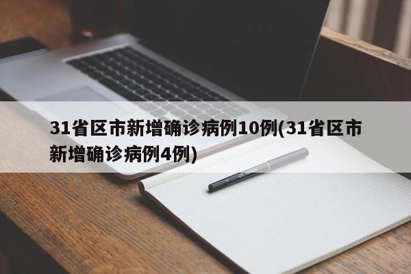 31省区市新增确诊病例10例(31省区市新增确诊病例4例)