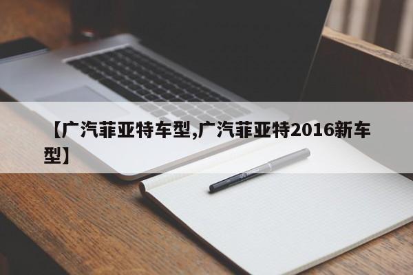 【广汽菲亚特车型,广汽菲亚特2016新车型】