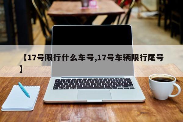 【17号限行什么车号,17号车辆限行尾号】