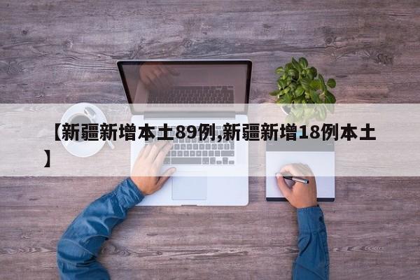 【新疆新增本土89例,新疆新增18例本土】