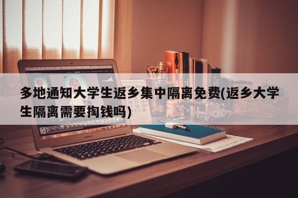 多地通知大学生返乡集中隔离免费(返乡大学生隔离需要掏钱吗)