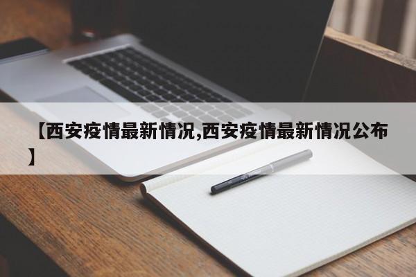 【西安疫情最新情况,西安疫情最新情况公布】