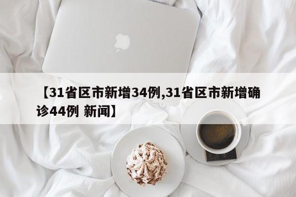 【31省区市新增34例,31省区市新增确诊44例 新闻】
