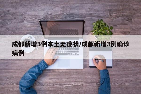 成都新增3例本土无症状/成都新增3例确诊病例