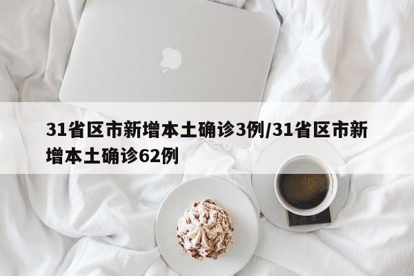 31省区市新增本土确诊3例/31省区市新增本土确诊62例