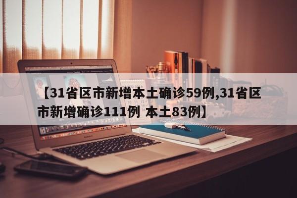 【31省区市新增本土确诊59例,31省区市新增确诊111例 本土83例】