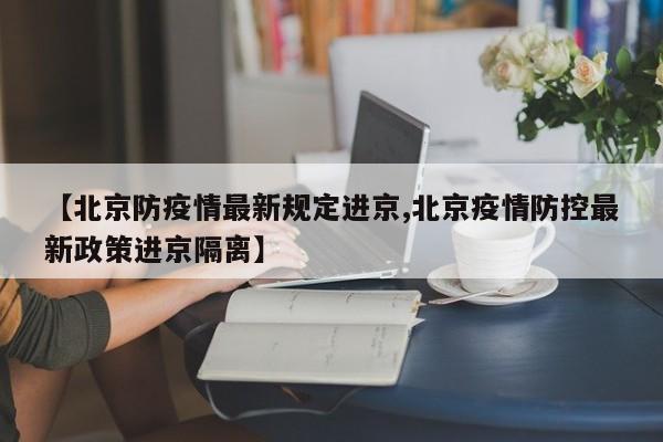 【北京防疫情最新规定进京,北京疫情防控最新政策进京隔离】