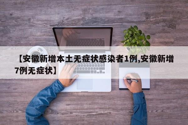 【安徽新增本土无症状感染者1例,安徽新增7例无症状】