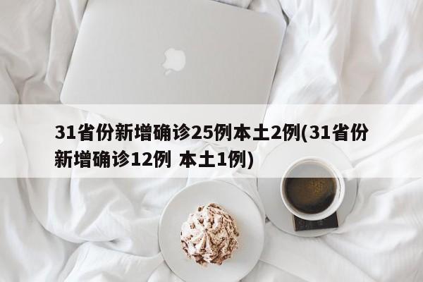 31省份新增确诊25例本土2例(31省份新增确诊12例 本土1例)