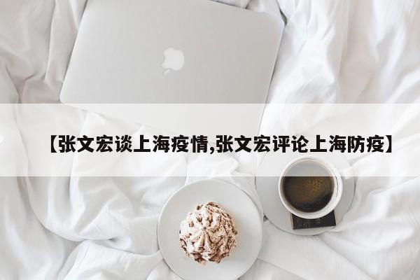 【张文宏谈上海疫情,张文宏评论上海防疫】