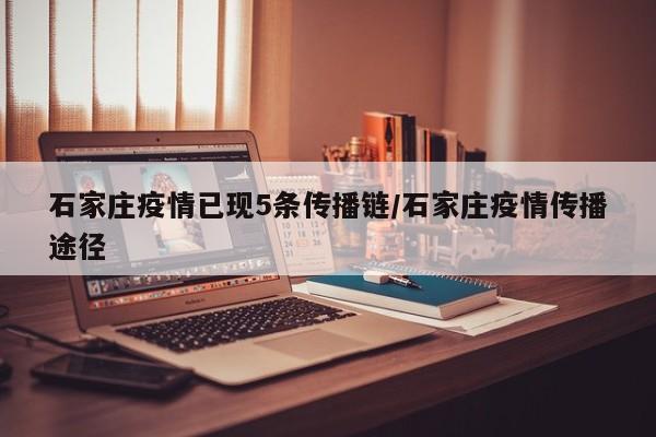 石家庄疫情已现5条传播链/石家庄疫情传播途径
