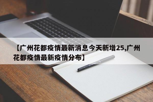 【广州花都疫情最新消息今天新增25,广州花都疫情最新疫情分布】