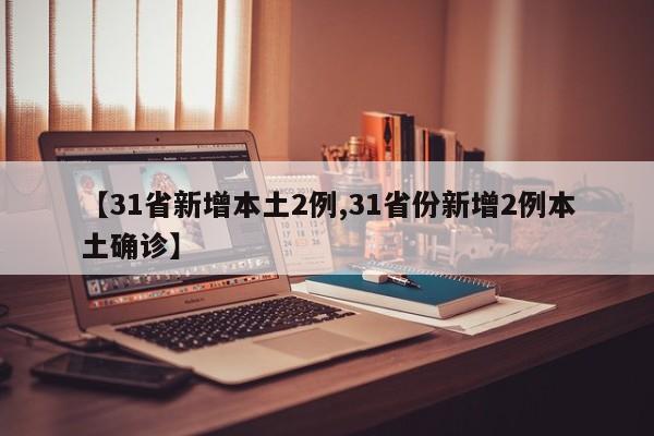 【31省新增本土2例,31省份新增2例本土确诊】