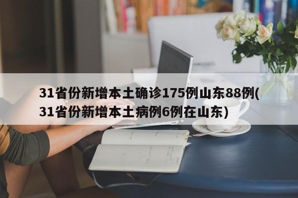 31省份新增本土确诊175例山东88例(31省份新增本土病例6例在山东)
